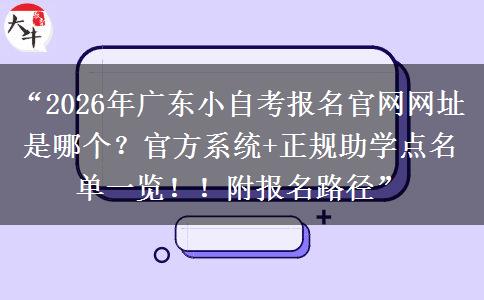 “2026年广东小自考报名官网网址是哪个？官方系统+正规助学点名单一览！！附报名路径”