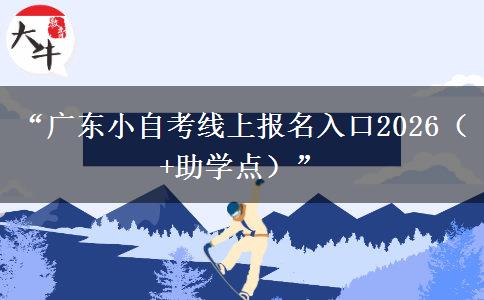 “广东小自考线上报名入口2026(+助学点)” “广东小自考线上报名入口2026(+助学点)”