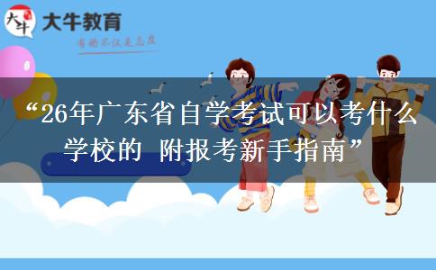 “26年广东省自学考试可以考什么学校的 附报考新手指南”