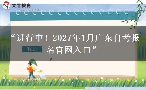 “进行中！2027年1月广东自考报名官网入口”