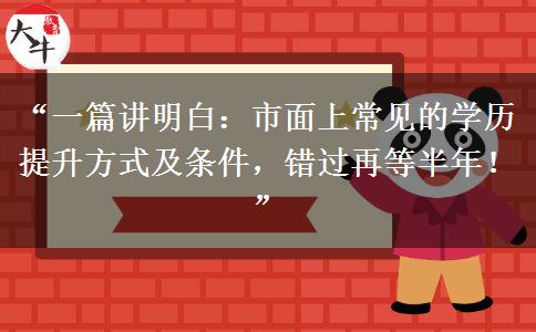 “一篇讲明白:市面上常见的学历提升方式及条件,错过再等半年!” “一篇讲明白:市面上常见的学历提升方式及条件,错过再等半年!”