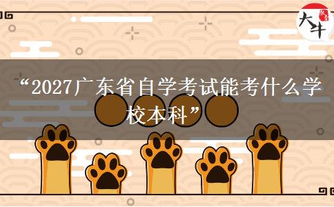 “2027广东省自学考试能考什么学校本科”