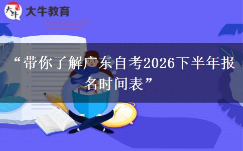“带你了解广东自考2026下半年报名时间表”