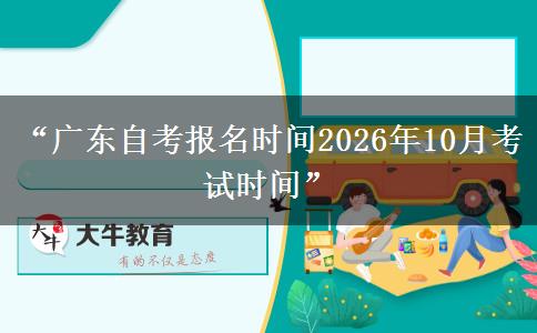 “广东自考报名时间2026年10月考试时间”