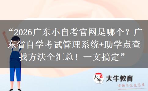 “2026广东小自考官网是哪个？广东省自学考试管理系统+助学点查找方法全汇总！一文搞定”