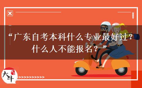 “广东自考本科什么专业最好过？什么人不能报名？”
