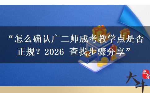 “怎么确认广二师成考教学点是否正规？2026 查找步骤分享”