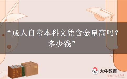“成人自考本科文凭含金量高吗？多少钱”