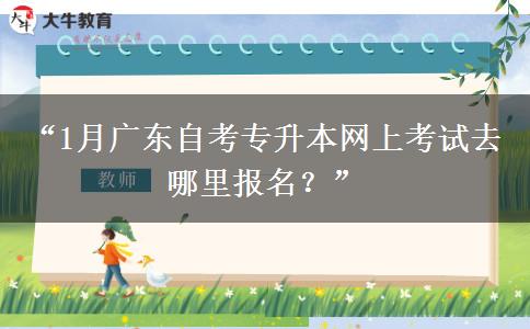 “1月广东自考专升本网上考试去哪里报名?” “1月广东自考专升本网上考试去哪里报名?”