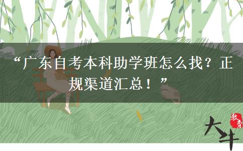 “广东自考本科助学班怎么找？正规渠道汇总！”