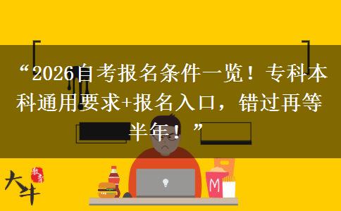 “2026自考报名条件一览！专科本科通用要求+报名入口，错过再等半年！”
