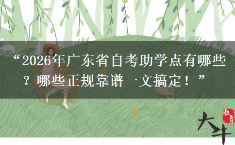 “2026年广东省自考助学点有哪些？哪些正规靠谱一文搞定！”