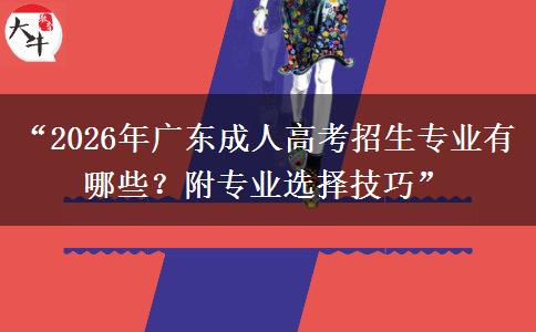 “2026年广东成人高考招生专业有哪些？附专业选择技巧”