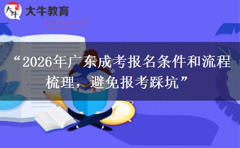 “2026年广东成考报名条件和流程梳理，避免报考踩坑”