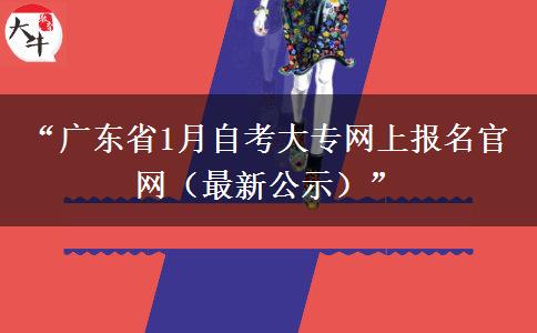 “广东省1月自考大专网上报名官网(最新公示)” “广东省1月自考大专网上报名官网(最新公示)”