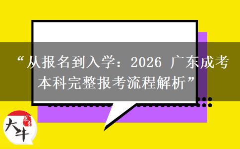 “从报名到入学：2026 广东成考本科完整报考流程解析”