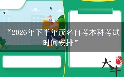 “2026年下半年茂名自考本科考试时间安排”