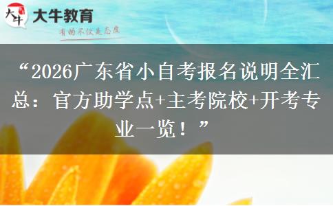 “2026广东省小自考报名说明全汇总：官方助学点+主考院校+开考专业一览！”