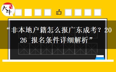 “非本地户籍怎么报广东成考？2026 报名条件详细解析”