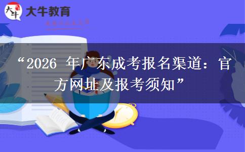 “2026 年广东成考报名渠道：官方网址及报考须知”