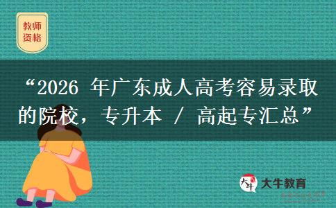 “2026 年广东成人高考容易录取的院校，专升本 / 高起专汇总”