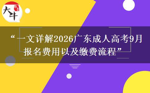 “一文详解2026广东成人高考9月报名费用以及缴费流程”