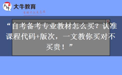 “自考备考专业教材怎么买？认准课程代码+版次，一文教你买对不买贵！”