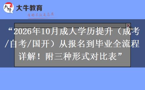 “2026年10月成人学历提升（成考/自考/国开）从报名到毕业全流程详解！附三种形式对比表”