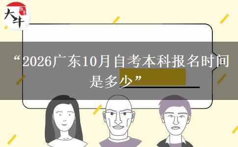“2026广东10月自考本科报名时间是多少”
