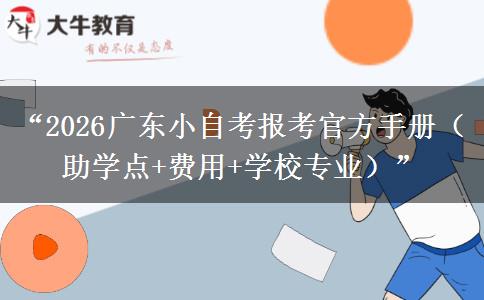 “2026广东小自考报考官方手册(助学点+费用+学校专业)” “2026广东小自考报考官方手册(助学点+费用+学校专业)”