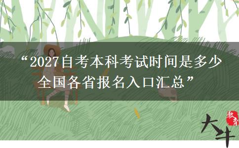 “2027自考本科考试时间是多少 全国各省报名入口汇总” “2027自考本科考试时间是多少 全国各省报名入口汇总”