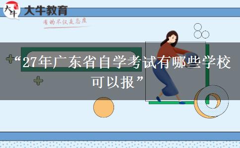 “27年广东省自学考试有哪些学校可以报” “27年广东省自学考试有哪些学校可以报”