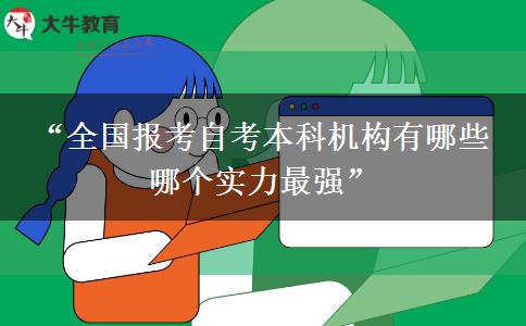 “全国报考自考本科机构有哪些 哪个实力最强”