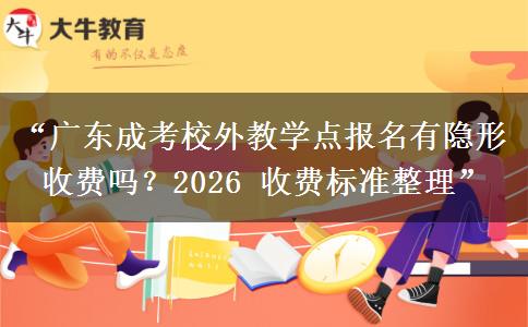 “广东成考校外教学点报名有隐形收费吗？2026 收费标准整理”