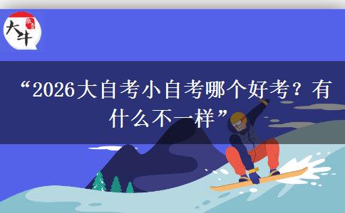 “2026大自考小自考哪个好考？有什么不一样”