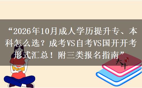 “2026年10月成人学历提升专、本科怎么选？成考VS自考VS国开开考形式汇总！附三类报名指南”