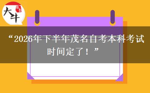“2026年下半年茂名自考本科考试时间定了！”