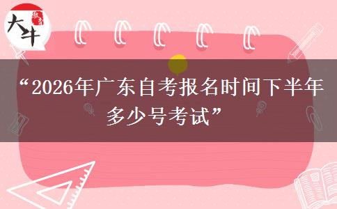 “2026年广东自考报名时间下半年 多少号考试” “2026年广东自考报名时间下半年 多少号考试”