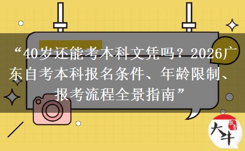 “40岁还能考本科文凭吗？2026广东自考本科报名条件、年龄限制、报考流程全景指南”