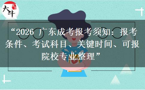 “2026 广东成考报考须知：报考条件、考试科目、关键时间、可报院校专业整理”