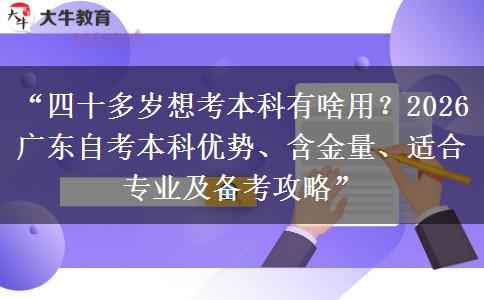 “四十多岁想考本科有啥用？2026广东自考本科优势、含金量、适合专业及备考攻略”
