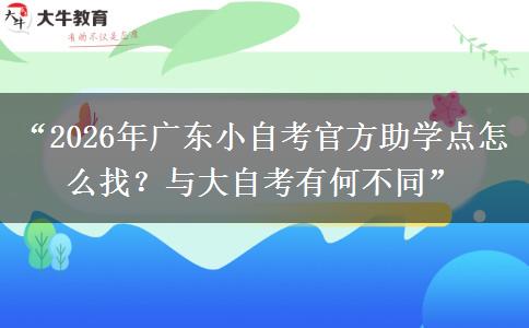 “2026年广东小自考官方助学点怎么找?与大自考有何不同” “2026年广东小自考官方助学点怎么找?与大自考有何不同”