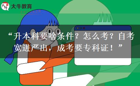 “升本科要啥条件？怎么考？自考宽进严出，成考要专科证！”