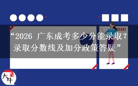 “2026 广东成考多少分能录取？录取分数线及加分政策答疑”