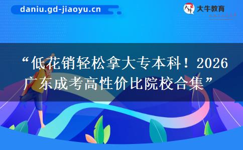 “低花销轻松拿大专本科！2026 广东成考高性价比院校合集”