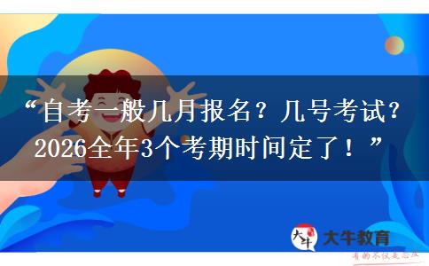 “自考一般几月报名？几号考试？2026全年3个考期时间定了！”
