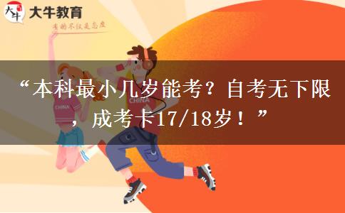 “本科最小几岁能考？自考无下限，成考卡17/18岁！”