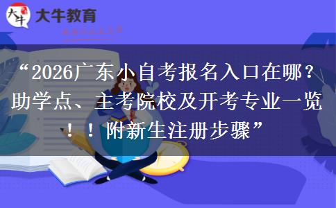 “2026广东小自考报名入口在哪?助学点、主考院校及开考专业一览!!附新生注册步骤” “2026广东小自考报名入口在哪?助学点、主考院校及开考专业一览!!附新生注册步骤”