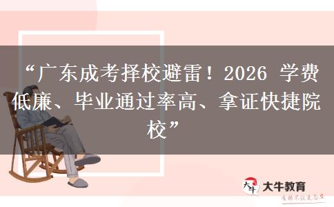 “广东成考择校避雷！2026 学费低廉、毕业通过率高、拿证快捷院校”