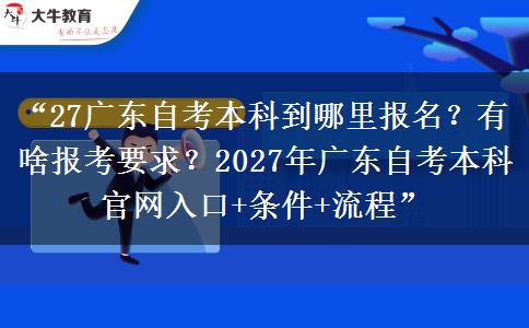 “27广东自考本科到哪里报名?有啥报考要求?2027年广东自考本科官网入口+条件+流程” “27广东自考本科到哪里报名?有啥报考要求?2027年广东自考本科官网入口+条件+流程”